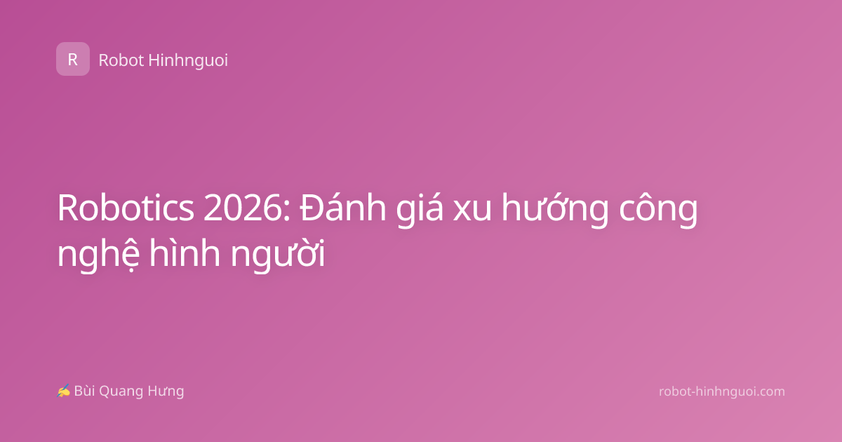Robotics 2026: Đánh giá xu hướng công nghệ hình người