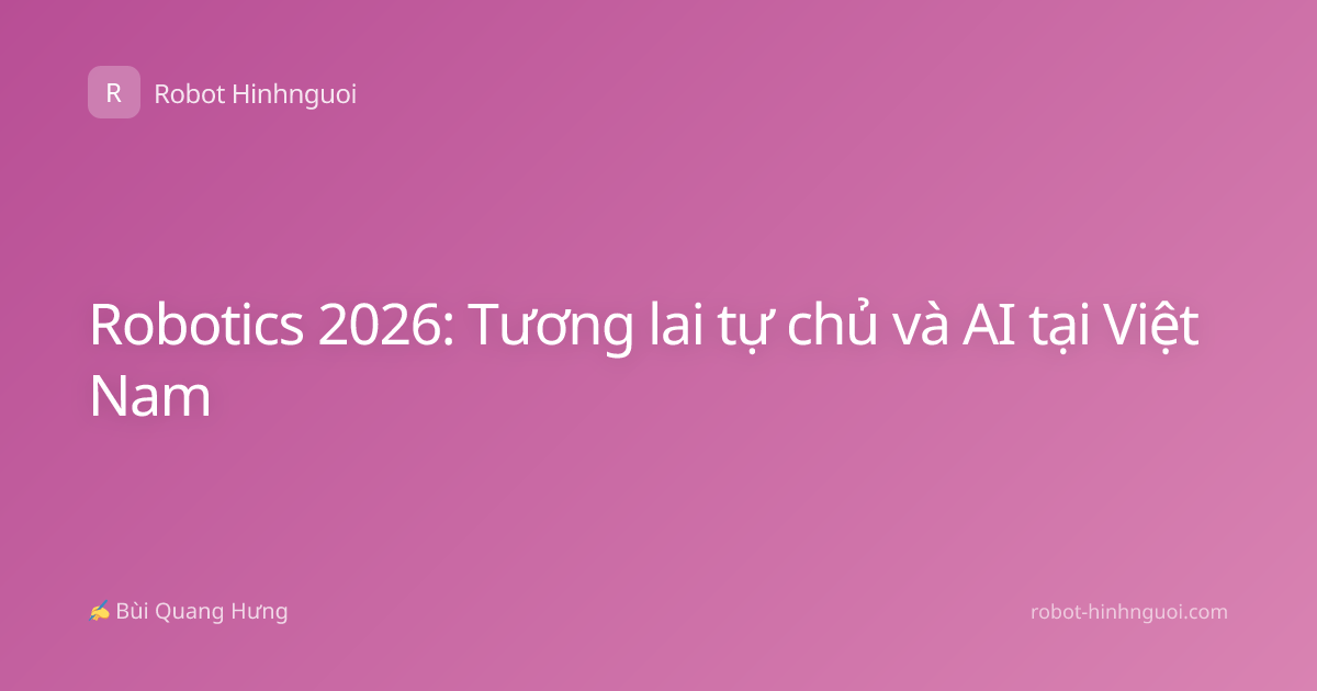 Robotics 2026: Tương lai tự chủ và AI tại Việt Nam