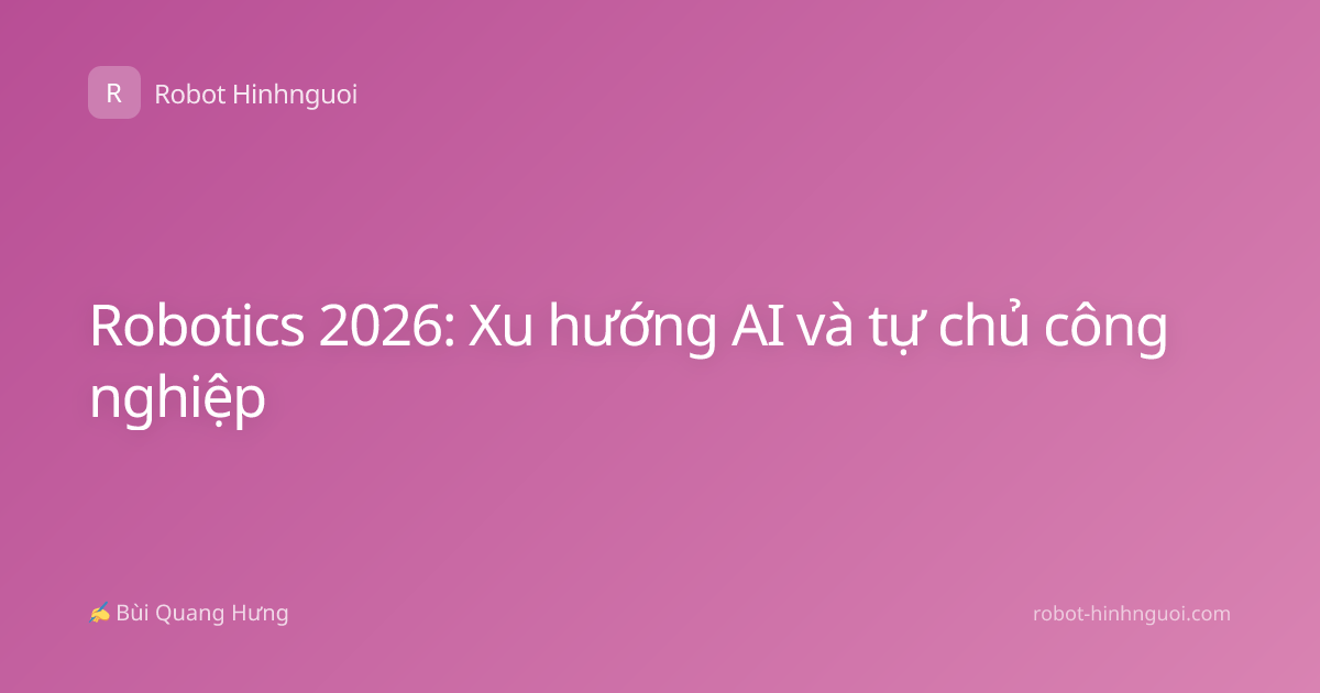 Robotics 2026: Xu hướng AI và tự chủ công nghiệp