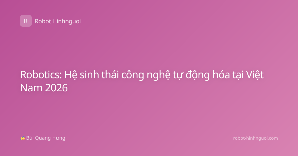 Robotics: Hệ sinh thái công nghệ tự động hóa tại Việt Nam 2026