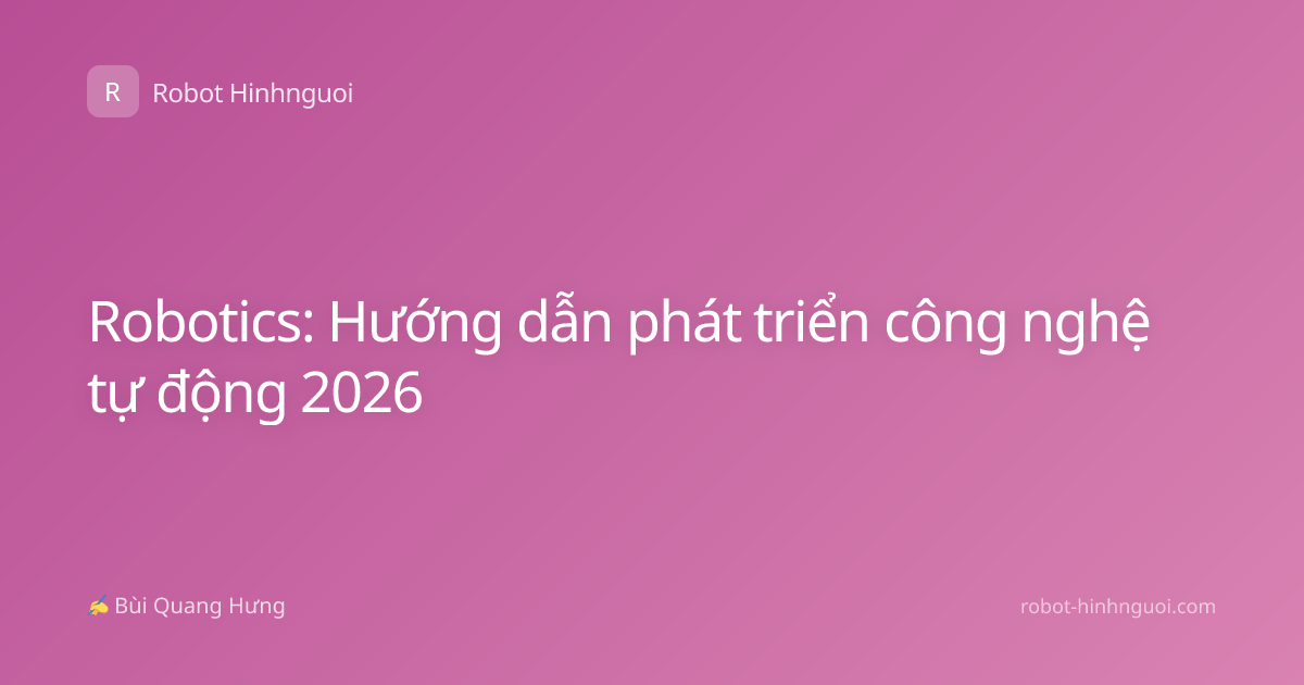 Robotics: Hướng dẫn phát triển công nghệ tự động 2026