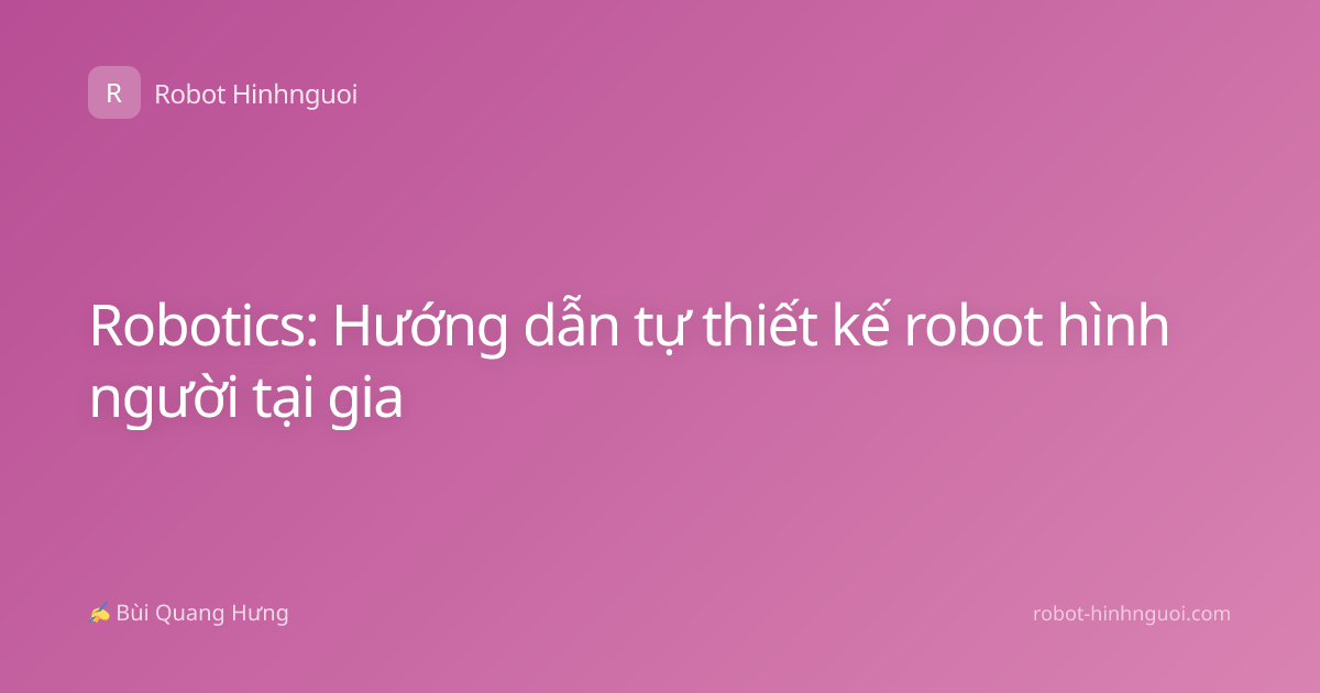 Robotics: Hướng dẫn tự thiết kế robot hình người tại gia