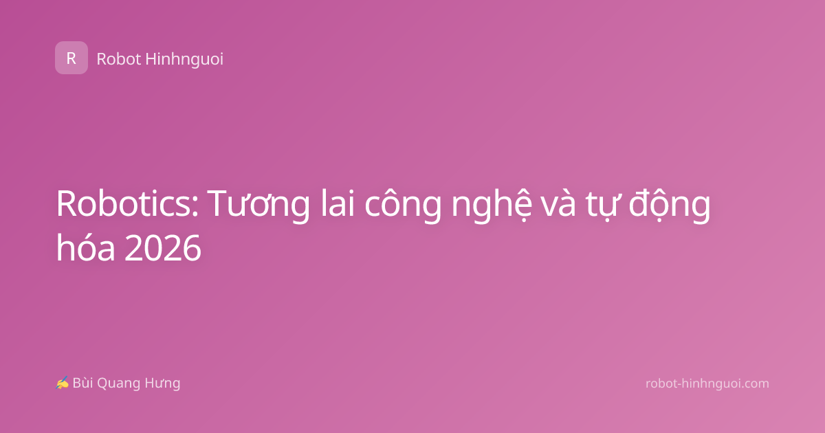 Robotics: Tương lai công nghệ và tự động hóa 2026