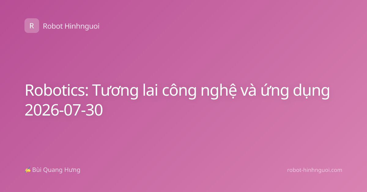 Robotics: Tương lai công nghệ và ứng dụng 2026-07-30