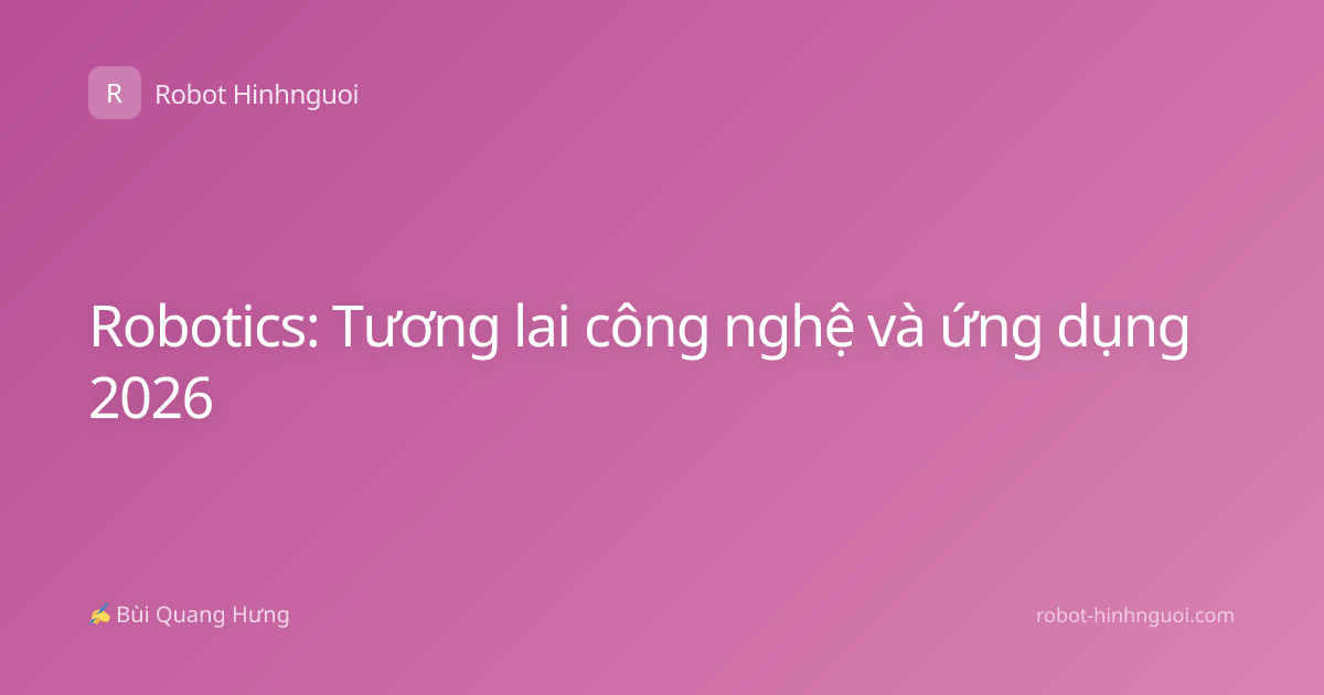 Robotics: Tương lai công nghệ và ứng dụng 2026