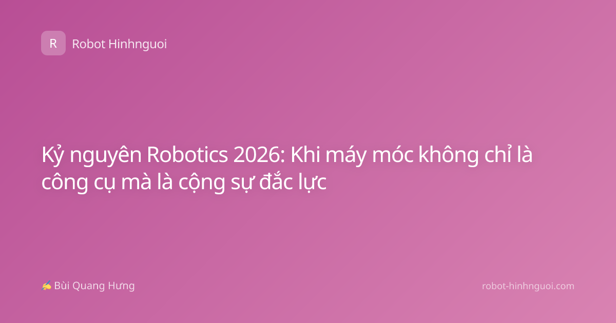 Kỷ nguyên Robotics 2026: Khi máy móc không chỉ là công cụ mà là cộng sự đắc lực