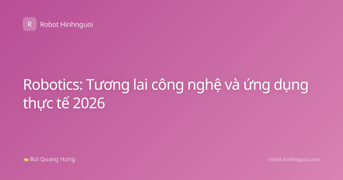 Robotics: Tương lai công nghệ và ứng dụng thực tế 2026