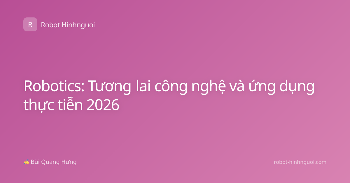 Robotics: Tương lai công nghệ và ứng dụng thực tiễn 2026