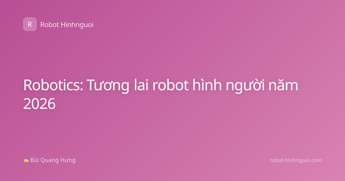 Robotics: Tương lai robot hình người năm 2026