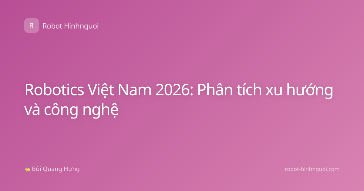 Robotics Việt Nam 2026: Phân tích xu hướng và công nghệ