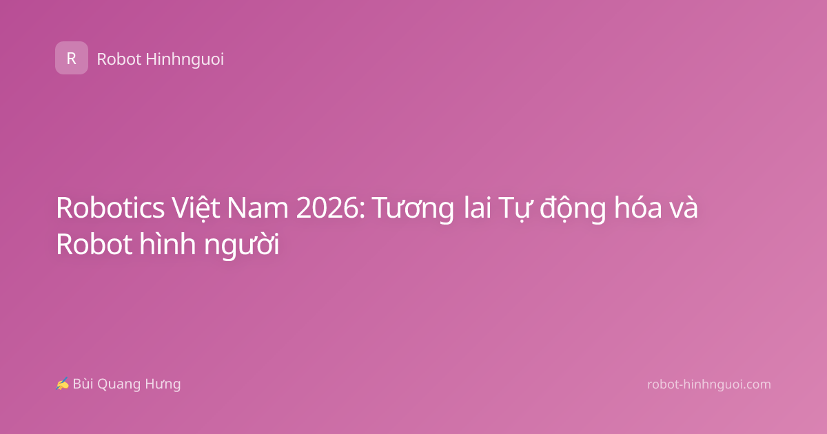 Robotics Việt Nam 2026: Tương lai Tự động hóa và Robot hình người