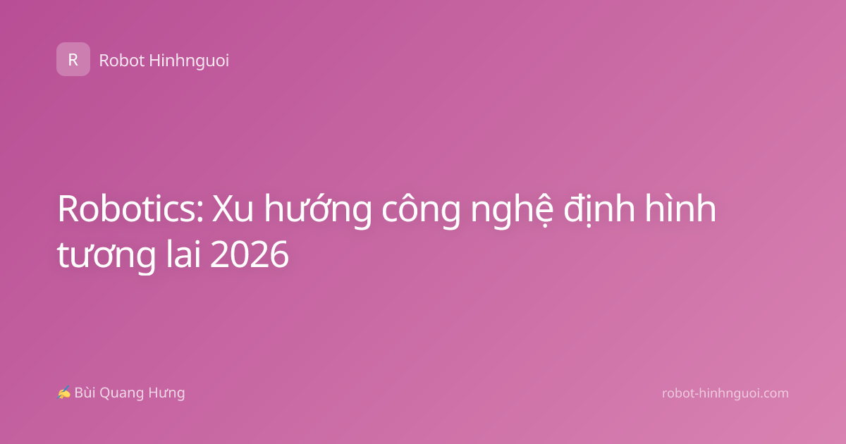 Robotics: Xu hướng công nghệ định hình tương lai 2026