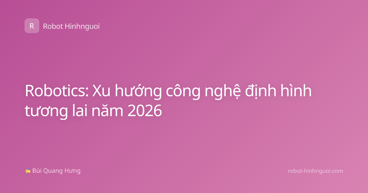 Robotics: Xu hướng công nghệ định hình tương lai năm 2026