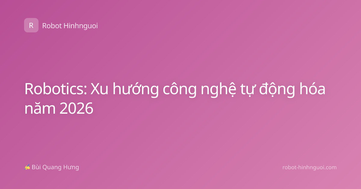 Robotics: Xu hướng công nghệ tự động hóa năm 2026
