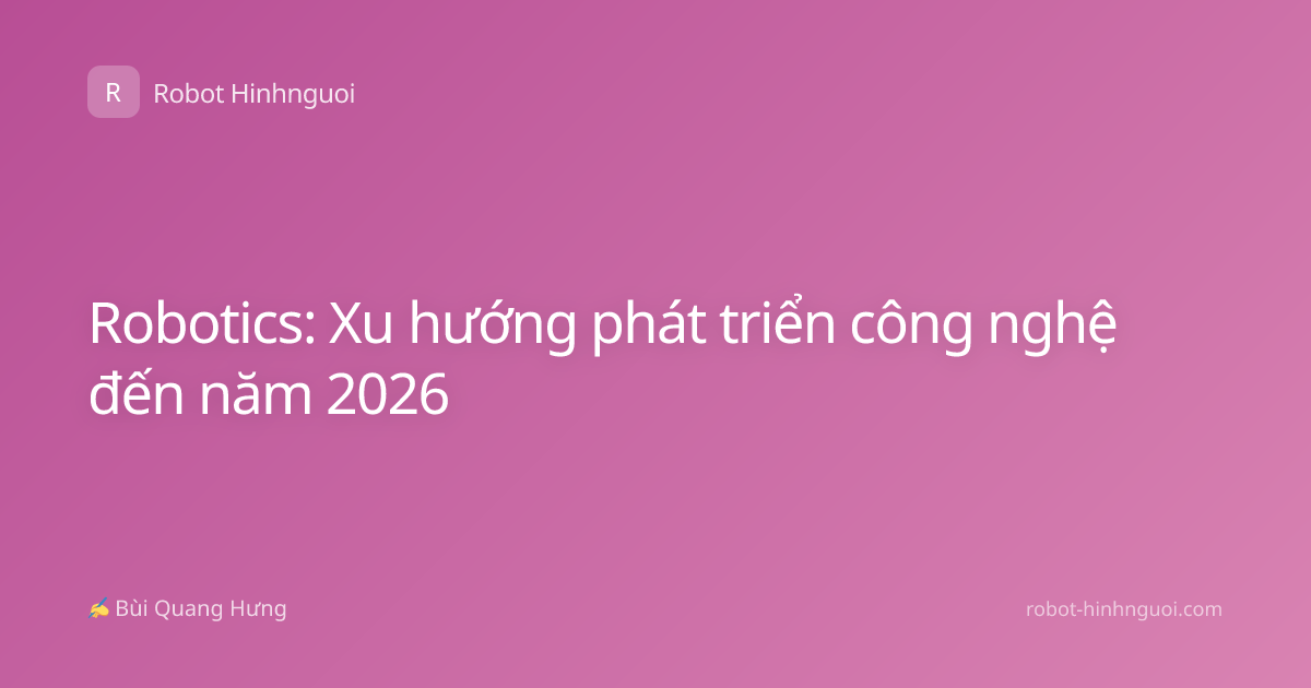 Robotics: Xu hướng phát triển công nghệ đến năm 2026
