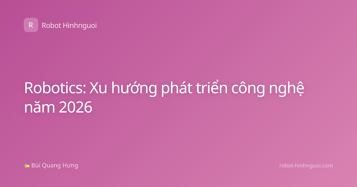 Robotics: Xu hướng phát triển công nghệ năm 2026