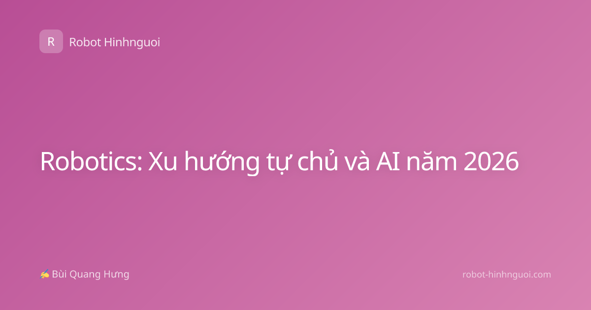 Robotics: Xu hướng tự chủ và AI năm 2026